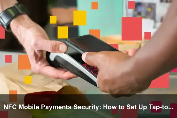 NFC Mobile Payments Security: How to Set Up Tap-to-Pay Safely on Your Phone