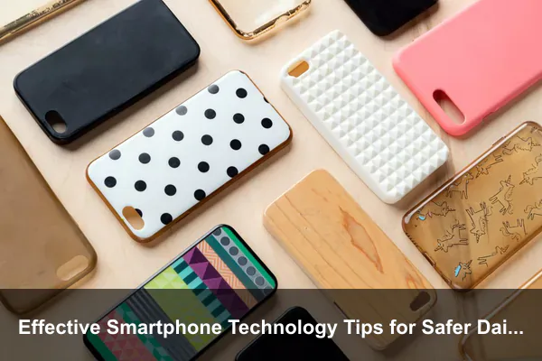 Effective Smartphone Technology Tips for Safer Daily Use